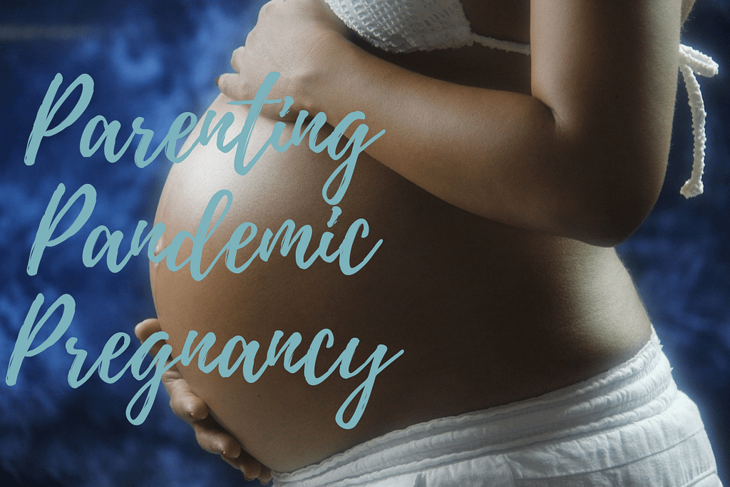 Parenting. Pandemic. Pregnancy.